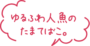 ゆるふわ人魚のたまてばこ。